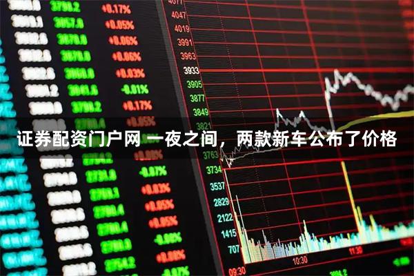 证券配资门户网 一夜之间，两款新车公布了价格